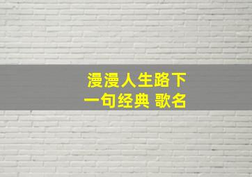 漫漫人生路下一句经典 歌名